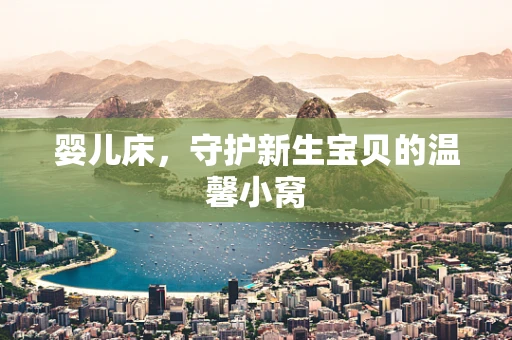 婴儿床，守护新生宝贝的温馨小窝