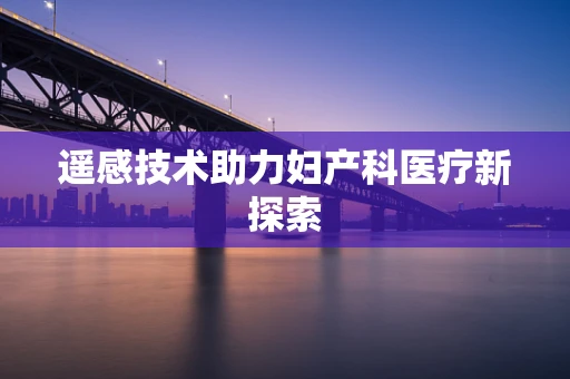 遥感技术助力妇产科医疗新探索