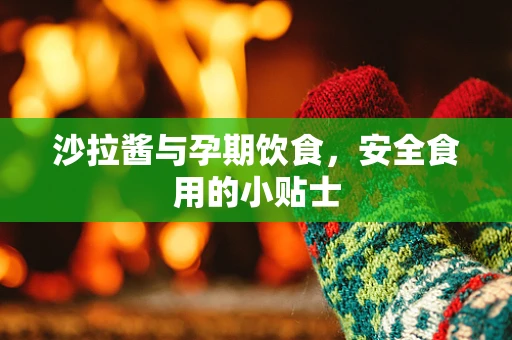 沙拉酱与孕期饮食，安全食用的小贴士