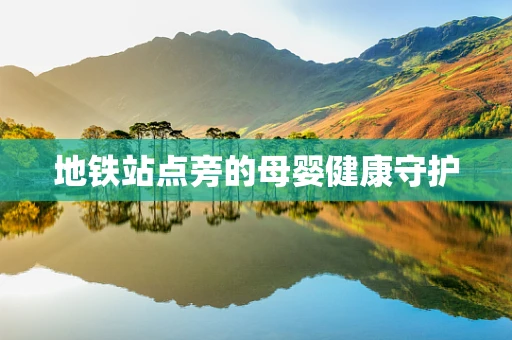 地铁站点旁的母婴健康守护
