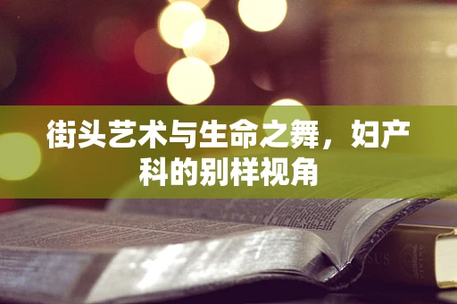 街头艺术与生命之舞，妇产科的别样视角