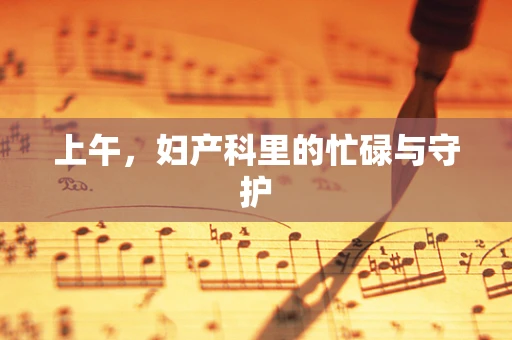 上午，妇产科里的忙碌与守护