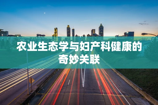 农业生态学与妇产科健康的奇妙关联