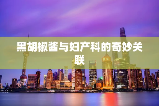 黑胡椒酱与妇产科的奇妙关联