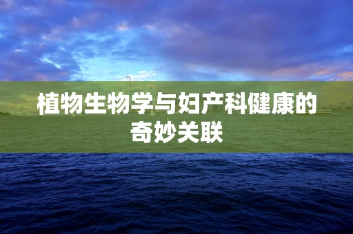 植物生物学与妇产科健康的奇妙关联