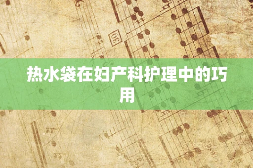 热水袋在妇产科护理中的巧用