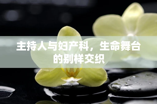 主持人与妇产科，生命舞台的别样交织