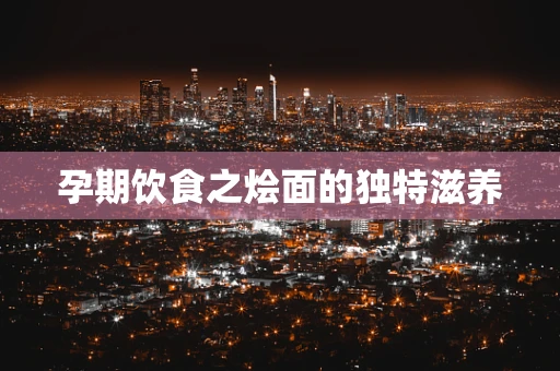 孕期饮食之烩面的独特滋养
