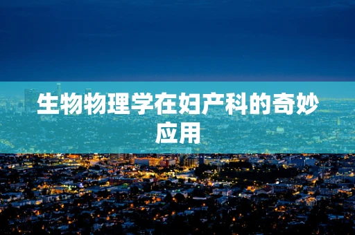 生物物理学在妇产科的奇妙应用
