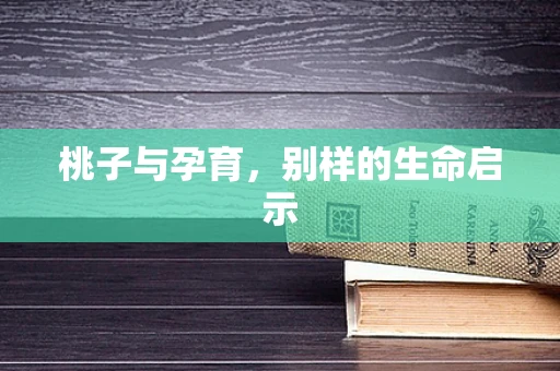 桃子与孕育，别样的生命启示