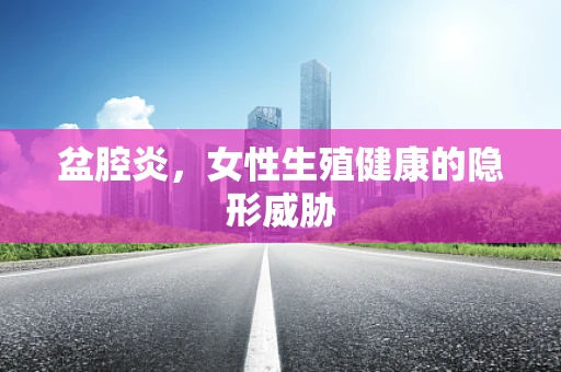盆腔炎，女性生殖健康的隐形威胁