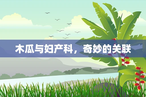 木瓜与妇产科，奇妙的关联