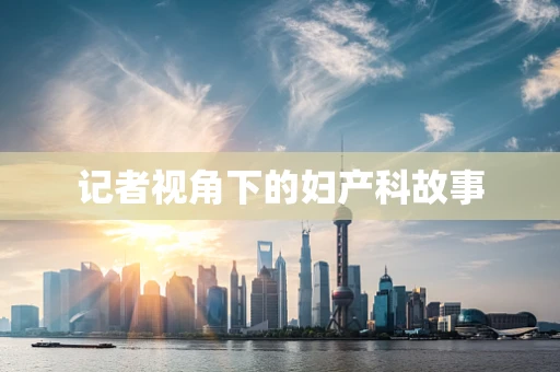 记者视角下的妇产科故事