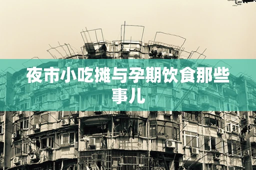 夜市小吃摊与孕期饮食那些事儿