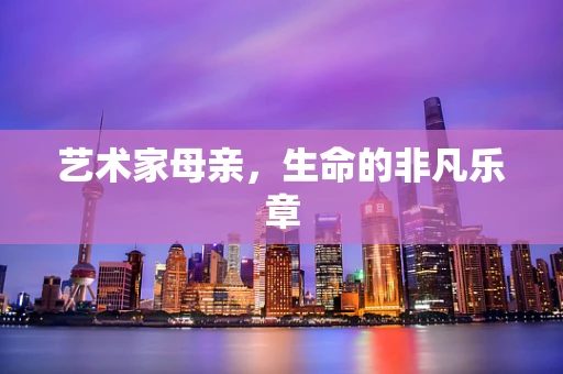 艺术家母亲，生命的非凡乐章