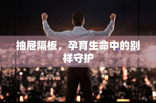 抽屉隔板，孕育生命中的别样守护