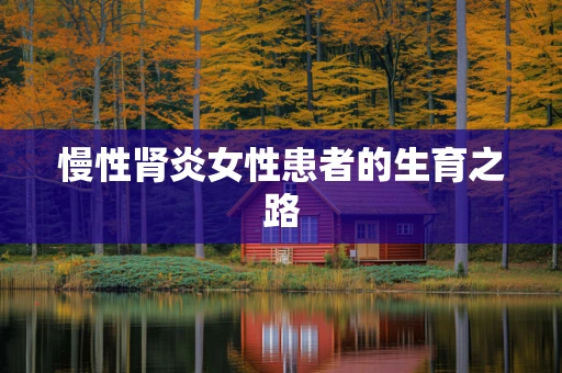 慢性肾炎女性患者的生育之路