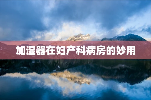 加湿器在妇产科病房的妙用