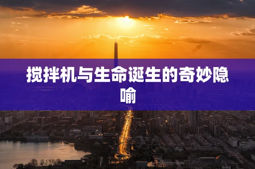 搅拌机与生命诞生的奇妙隐喻