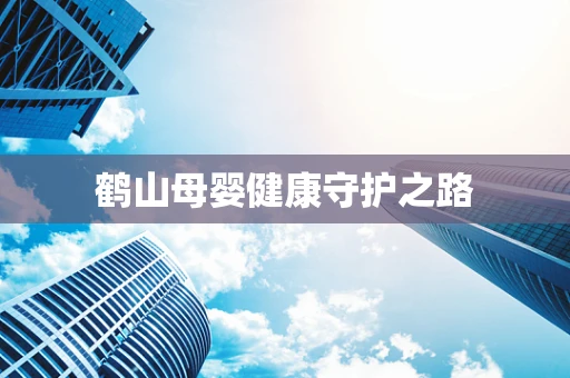 鹤山母婴健康守护之路