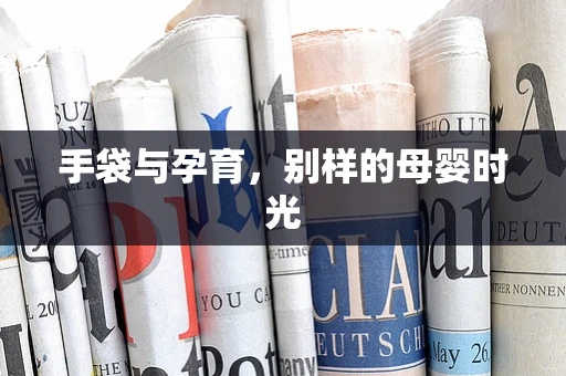 手袋与孕育，别样的母婴时光