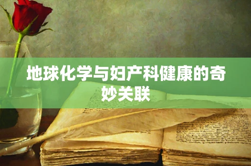 地球化学与妇产科健康的奇妙关联