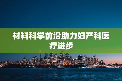 材料科学前沿助力妇产科医疗进步