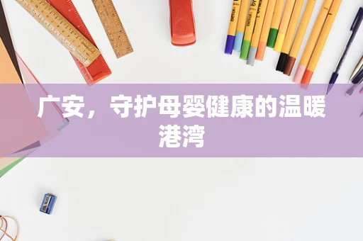 广安，守护母婴健康的温暖港湾