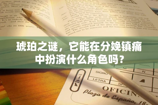 琥珀之谜，它能在分娩镇痛中扮演什么角色吗？