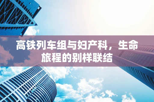 高铁列车组与妇产科，生命旅程的别样联结