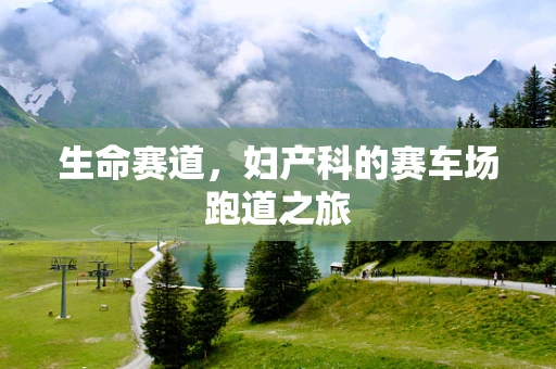 生命赛道，妇产科的赛车场跑道之旅