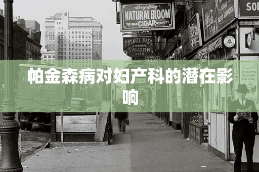 帕金森病对妇产科的潜在影响