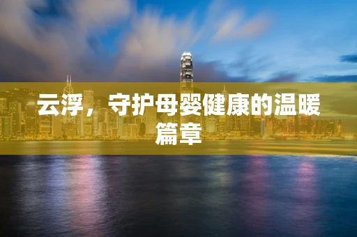 云浮，守护母婴健康的温暖篇章