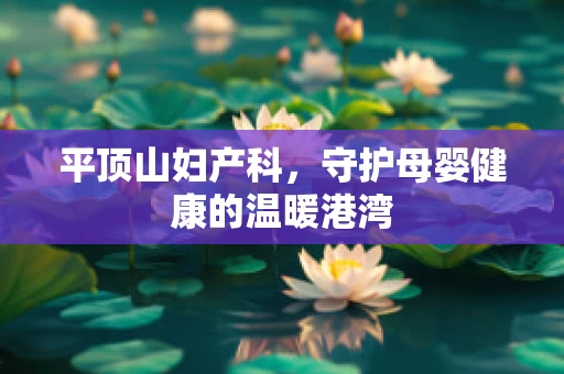 平顶山妇产科，守护母婴健康的温暖港湾