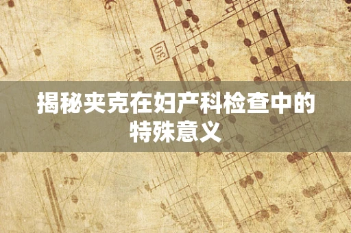 揭秘夹克在妇产科检查中的特殊意义