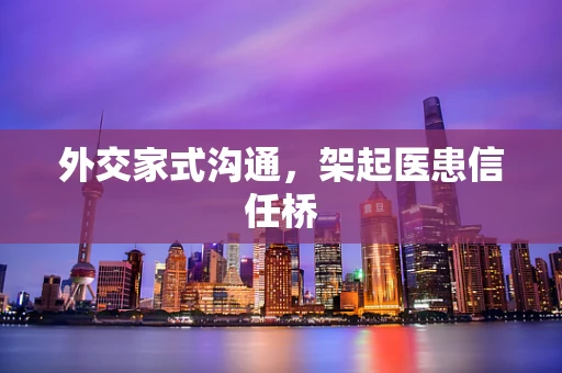 外交家式沟通，架起医患信任桥