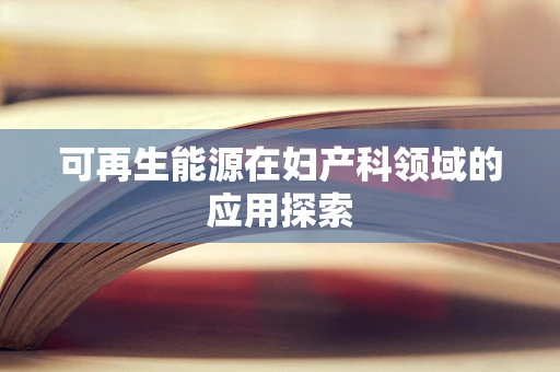 可再生能源在妇产科领域的应用探索