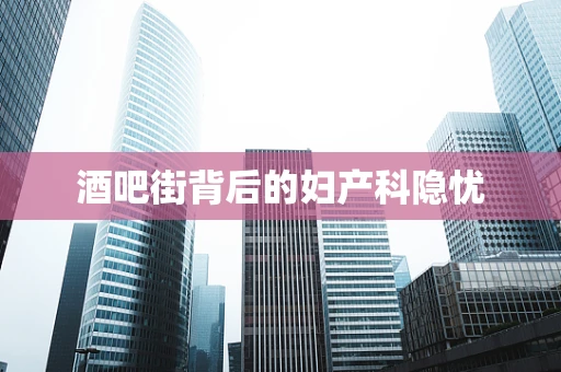 酒吧街背后的妇产科隐忧