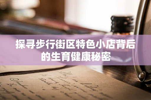 探寻步行街区特色小店背后的生育健康秘密
