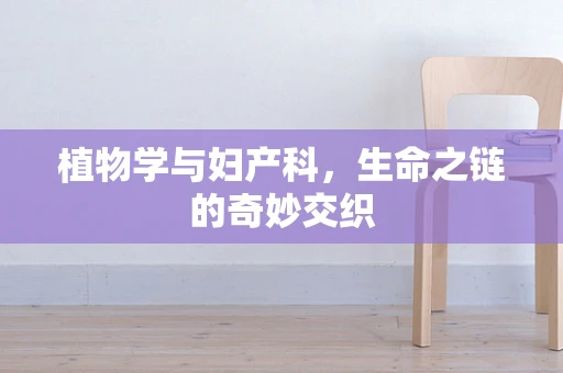 植物学与妇产科，生命之链的奇妙交织