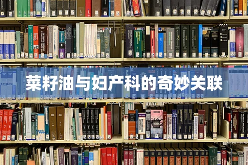 菜籽油与妇产科的奇妙关联