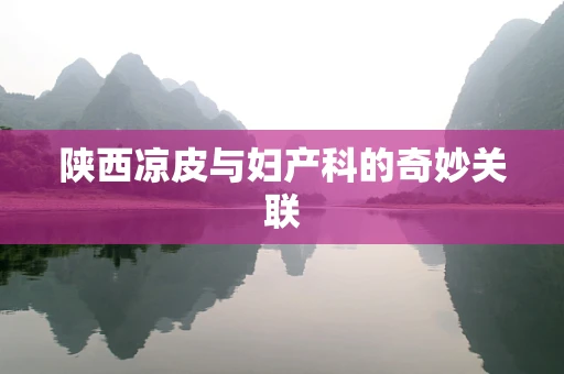 陕西凉皮与妇产科的奇妙关联