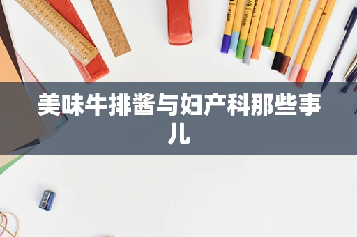 美味牛排酱与妇产科那些事儿
