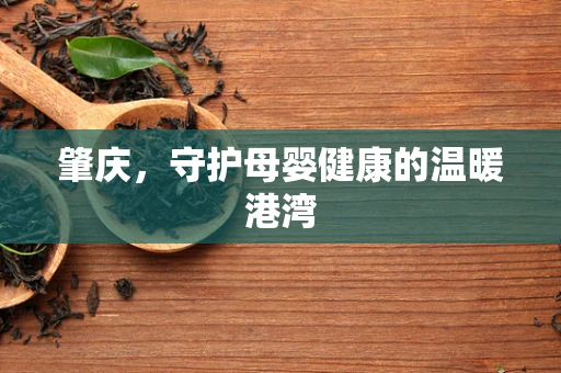 肇庆，守护母婴健康的温暖港湾