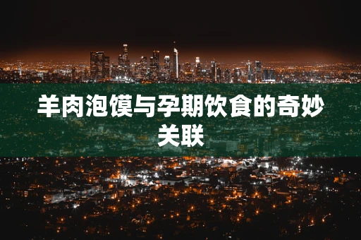 羊肉泡馍与孕期饮食的奇妙关联
