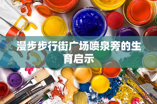漫步步行街广场喷泉旁的生育启示