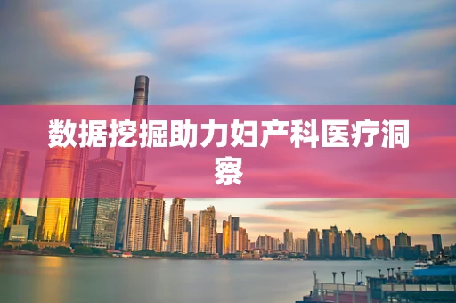 数据挖掘助力妇产科医疗洞察