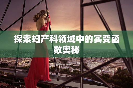 探索妇产科领域中的实变函数奥秘