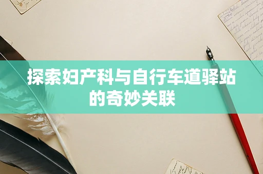 探索妇产科与自行车道驿站的奇妙关联