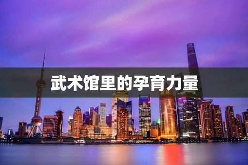 武术馆里的孕育力量